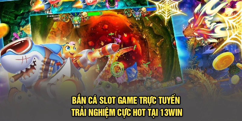 Bắn Cá Slot Game Trực Tuyến – Trải Nghiệm Cực Hot Tại 13Win
