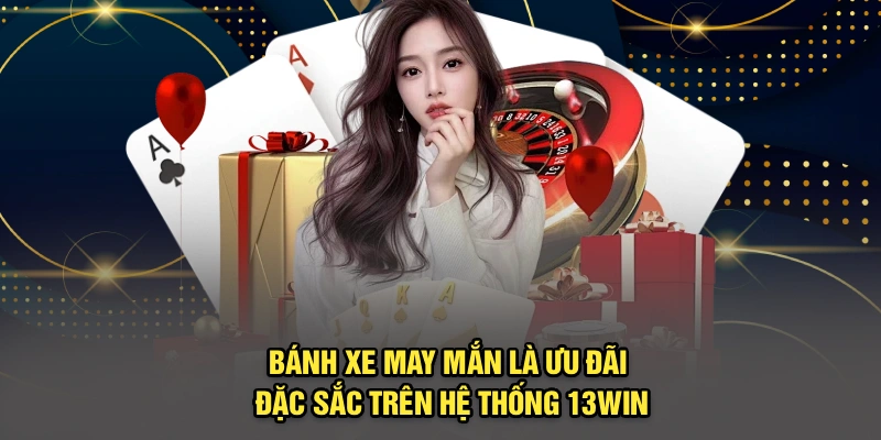 Bánh xe may mắn là ưu đãi đặc sắc trên hệ thống 13Win