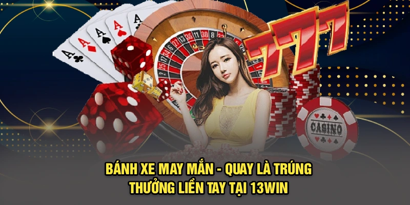 Bánh Xe May Mắn - Quay Là Trúng, Thưởng Liền Tay Tại 13Win