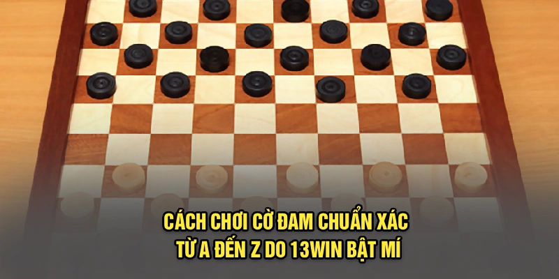 Cách Chơi Cờ Đam Chuẩn Xác Từ A Đến Z Từ 13Win Bật Mí