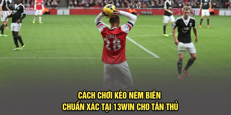 Cách Chơi Kèo Ném Biên Chuẩn Xác Tại 13Win Cho Tân Thủ