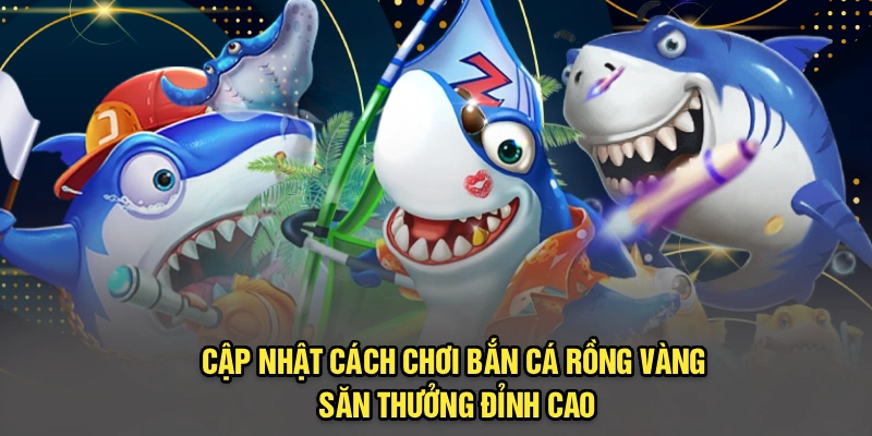 Cập nhật cách chơi bắn cá Rồng Vàng, săn thưởng đỉnh cao