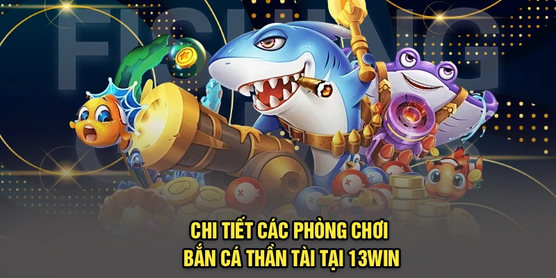 Chi tiết các phòng chơi Bắn cá Thần Tài tại 13Win
