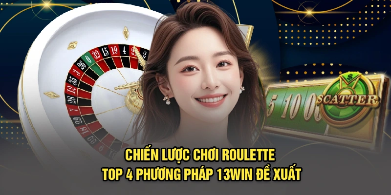 Chiến Lược Chơi Roulette - Top 4 Phương Pháp 13Win Đề Xuất