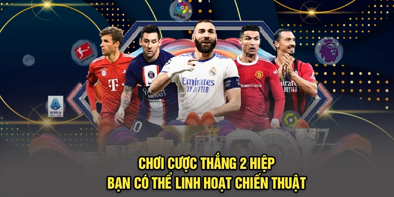 Chơi cược thắng 2 hiệp bạn có thể linh hoạt chiến thuật