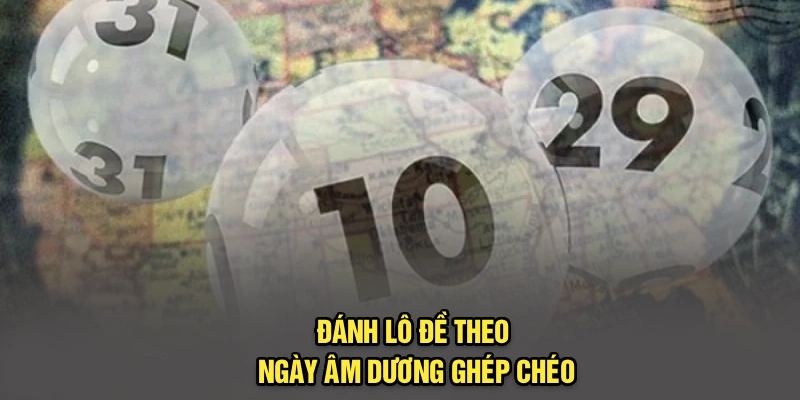 Đánh lô đề theo ngày âm dương ghép chéo