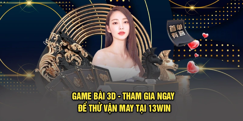 Game bài 3D - Tham Gia Ngay Để Thử Vận May Tại 13Win