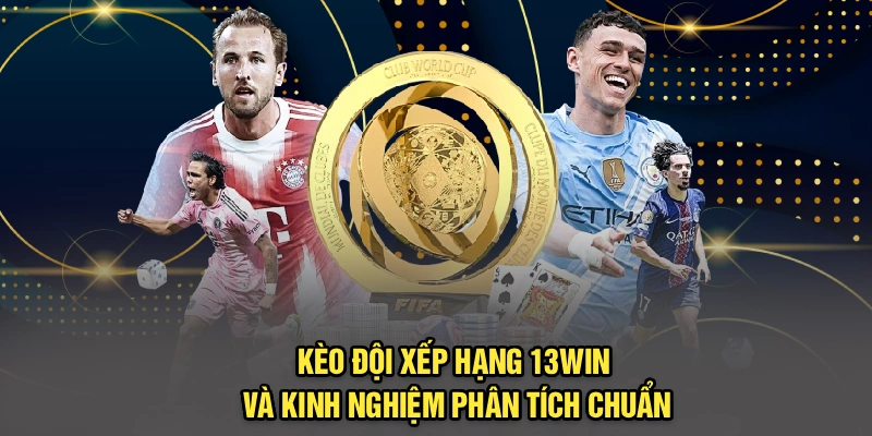 Kèo Đội Xếp Hạng 13Win Và Kinh Nghiệm Phân Tích Chuẩn