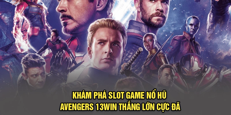 Khám Phá Slot Game Nổ Hũ Avengers 13Win – Thắng Lớn Cực Đã