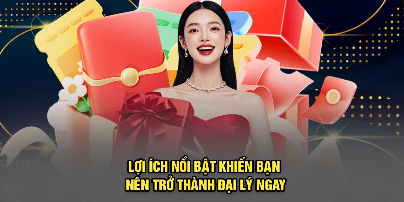 Lợi ích nổi bật khiến bạn nên trở thành đại lý ngay