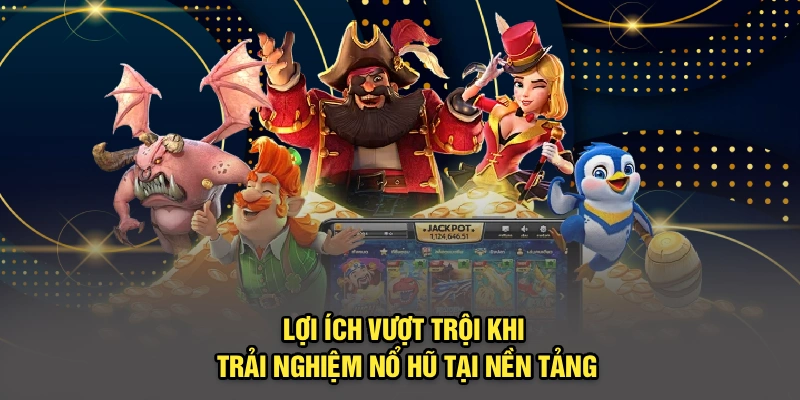 Lợi ích vượt trội khi trải nghiệm nổ hũ tại nền tảng