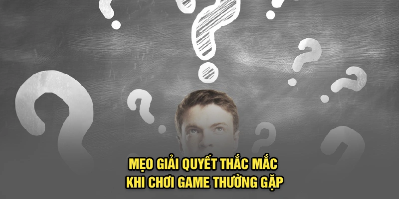 Mẹo giải quyết thắc mắc khi chơi game thường gặp