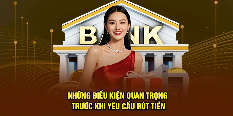 Những điều kiện quan trọng trước khi yêu cầu rút tiền