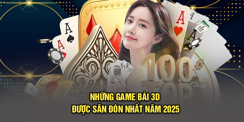Những game bài 3D được săn đón nhất năm 2025