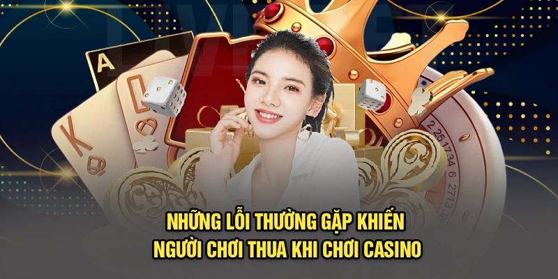 Những lỗi thường gặp khiến người chơi thua khi chơi Casino