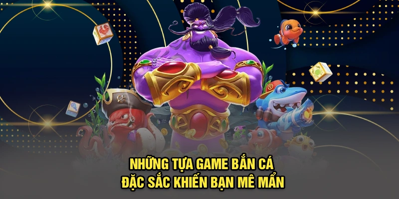 Những tựa game bắn cá đặc sắc khiến bạn mê mẩn