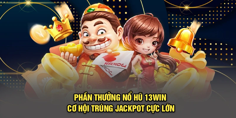 Phần Thưởng Nổ Hũ 13Win – Cơ Hội Trúng Jackpot Cực Lớn