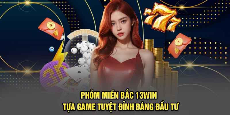 Phỏm Miền Bắc 13Win - Tựa Game Tuyệt Đỉnh Đáng Đầu Tư