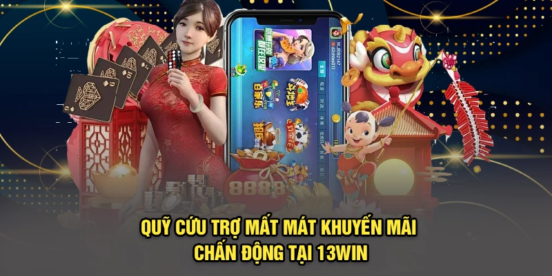 Quỹ Cứu Trợ Mất Mát | Khuyến Mãi Chấn Động Tại 13win