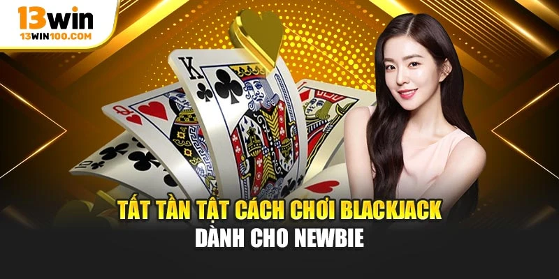 Tất tần tật cách chơi Blackjack dành cho newbie