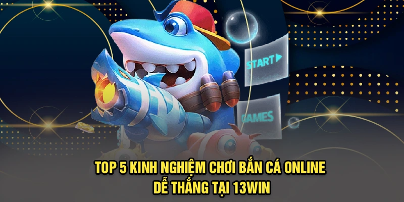 Top 5 Kinh Nghiệm Chơi Bắn Cá Online Dễ Thắng Tại 13Win